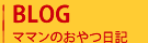 ブログ　ママンのおやつ日記